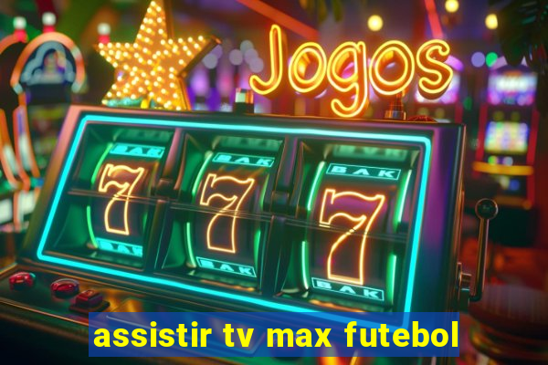 assistir tv max futebol